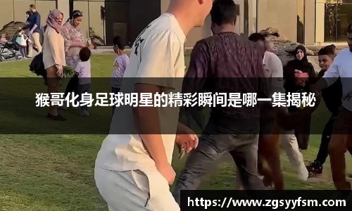 猴哥化身足球明星的精彩瞬间是哪一集揭秘